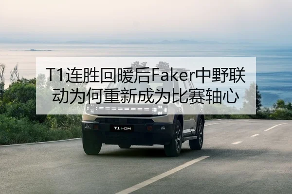 T1连胜回暖后Faker中野联动为何重新成为比赛轴心