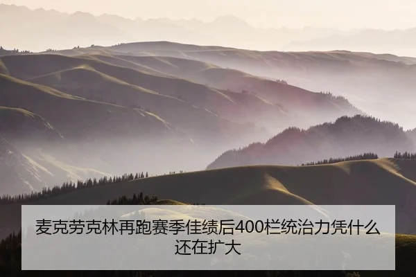 麦克劳克林再跑赛季佳绩后400栏统治力凭什么还在扩大