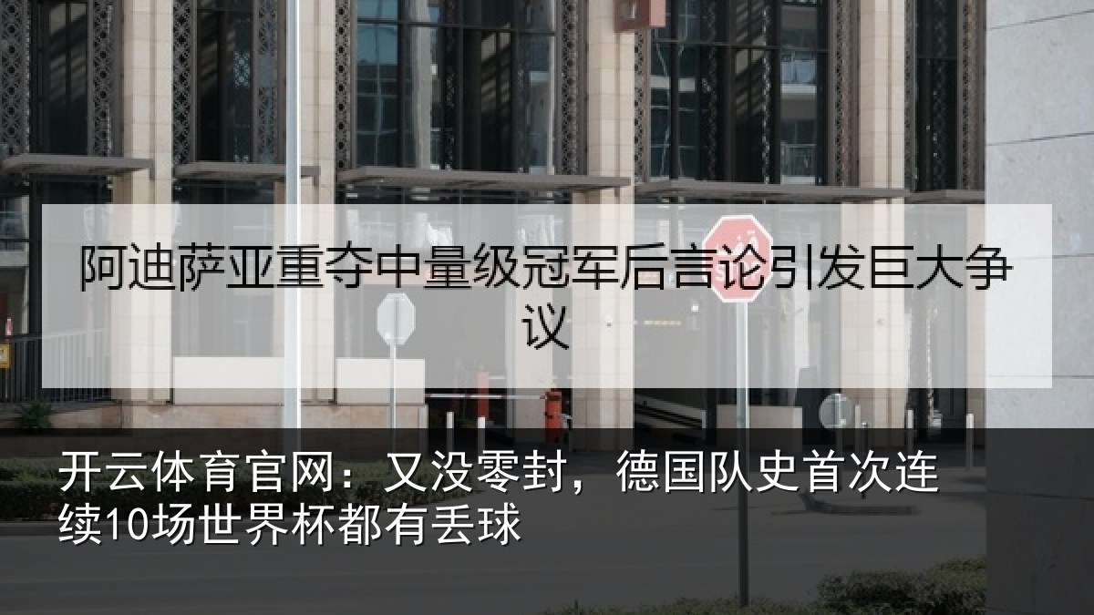 开云体育官网:又没零封,德国队史首次连续10场世界杯都有丢球