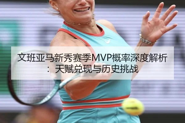 文班亚马新秀赛季MVP概率深度解析：天赋兑现与历史挑战