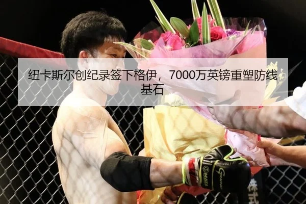 纽卡斯尔创纪录签下格伊，7000万英镑重塑防线基石