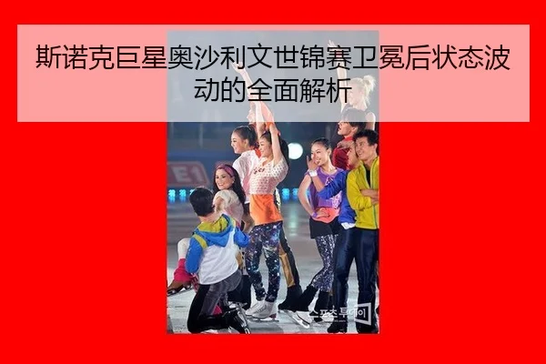 si-nuo-ke-ju-xing-ao-sha-li-wen-shi-jin-sai-wei-mian-hou-zhuang-tai-bo-dong-de-quan-mian-jie-xi-3-268.jpg