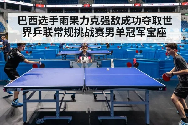 巴西选手雨果力克强敌成功夺取世界乒联常规挑战赛男单冠军宝座