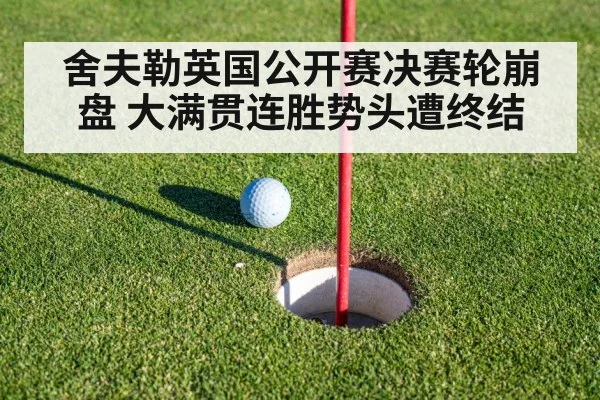 舍夫勒英国公开赛决赛轮崩盘 大满贯连胜势头遭终结
